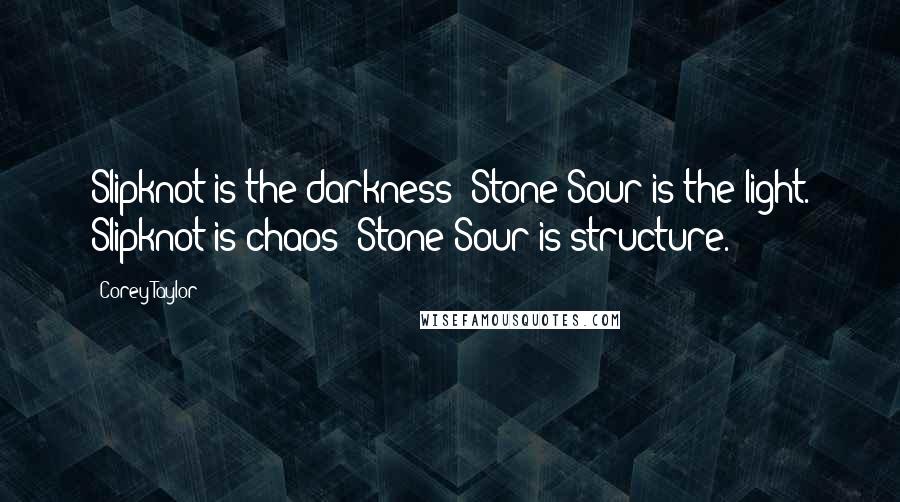 Corey Taylor Quotes: Slipknot is the darkness; Stone Sour is the light. Slipknot is chaos; Stone Sour is structure.