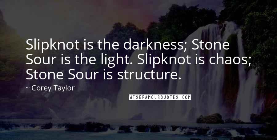 Corey Taylor Quotes: Slipknot is the darkness; Stone Sour is the light. Slipknot is chaos; Stone Sour is structure.