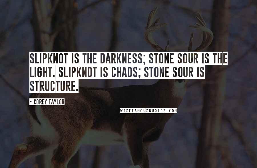 Corey Taylor Quotes: Slipknot is the darkness; Stone Sour is the light. Slipknot is chaos; Stone Sour is structure.