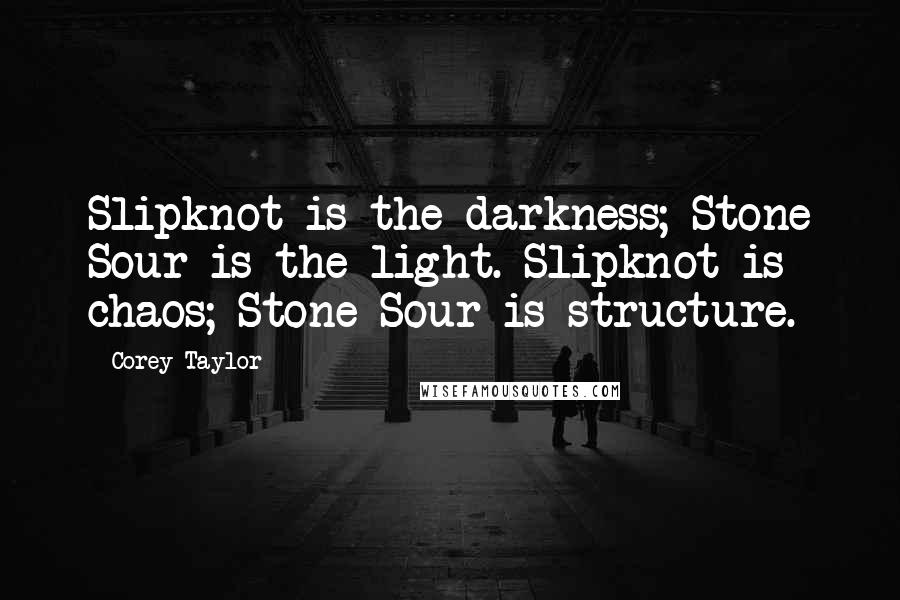 Corey Taylor Quotes: Slipknot is the darkness; Stone Sour is the light. Slipknot is chaos; Stone Sour is structure.