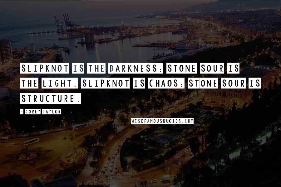 Corey Taylor Quotes: Slipknot is the darkness; Stone Sour is the light. Slipknot is chaos; Stone Sour is structure.