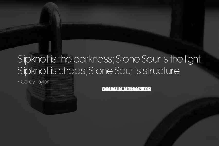 Corey Taylor Quotes: Slipknot is the darkness; Stone Sour is the light. Slipknot is chaos; Stone Sour is structure.