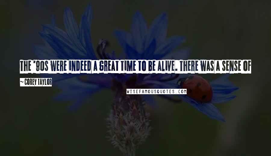 Corey Taylor Quotes: The '90s were indeed a great time to be alive. There was a sense of optimism that I never felt before that decade and I haven't felt since.