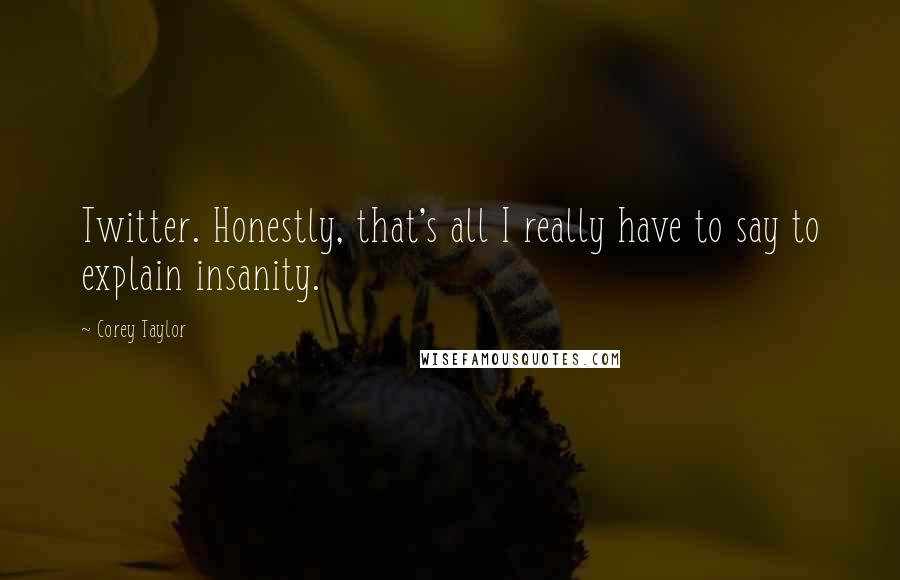 Corey Taylor Quotes: Twitter. Honestly, that's all I really have to say to explain insanity.