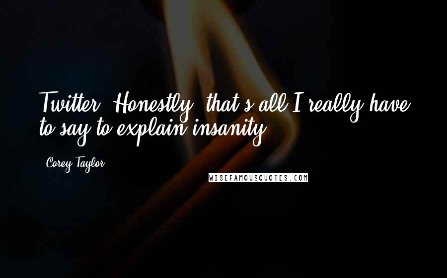 Corey Taylor Quotes: Twitter. Honestly, that's all I really have to say to explain insanity.
