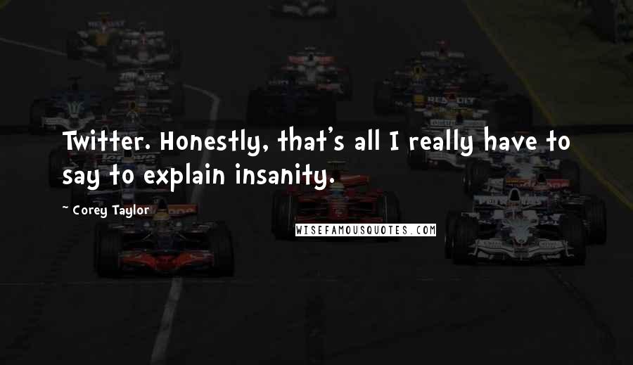 Corey Taylor Quotes: Twitter. Honestly, that's all I really have to say to explain insanity.