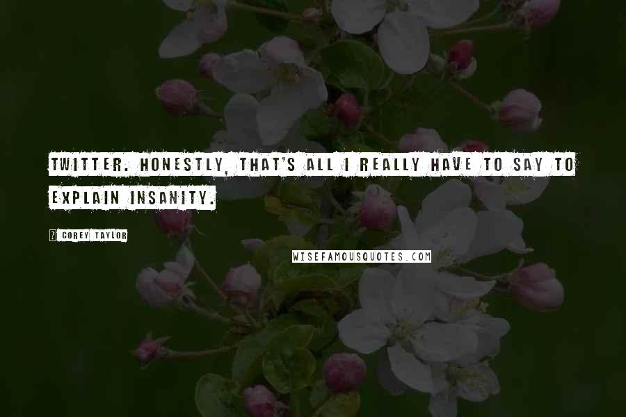 Corey Taylor Quotes: Twitter. Honestly, that's all I really have to say to explain insanity.