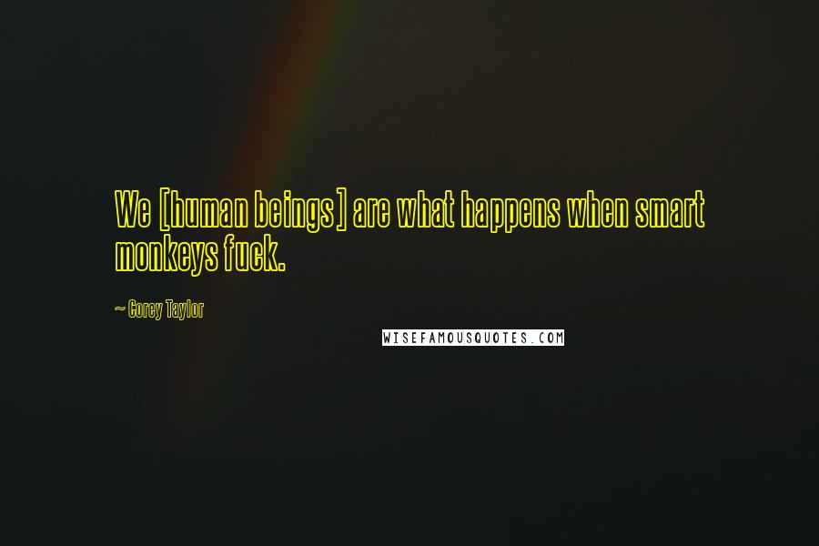 Corey Taylor Quotes: We [human beings] are what happens when smart monkeys fuck.