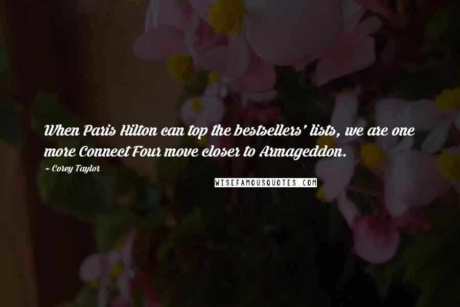 Corey Taylor Quotes: When Paris Hilton can top the bestsellers' lists, we are one more Connect Four move closer to Armageddon.