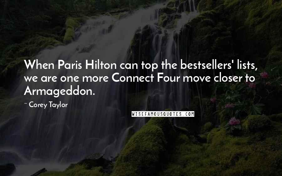 Corey Taylor Quotes: When Paris Hilton can top the bestsellers' lists, we are one more Connect Four move closer to Armageddon.