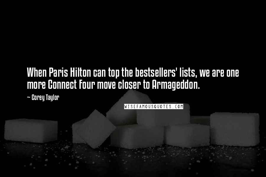 Corey Taylor Quotes: When Paris Hilton can top the bestsellers' lists, we are one more Connect Four move closer to Armageddon.