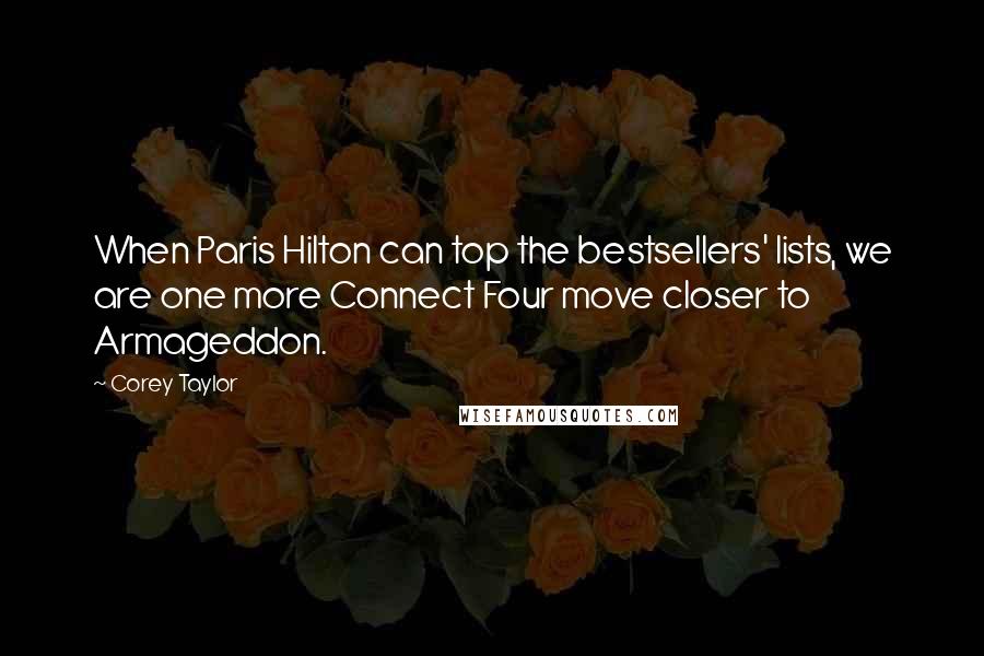 Corey Taylor Quotes: When Paris Hilton can top the bestsellers' lists, we are one more Connect Four move closer to Armageddon.