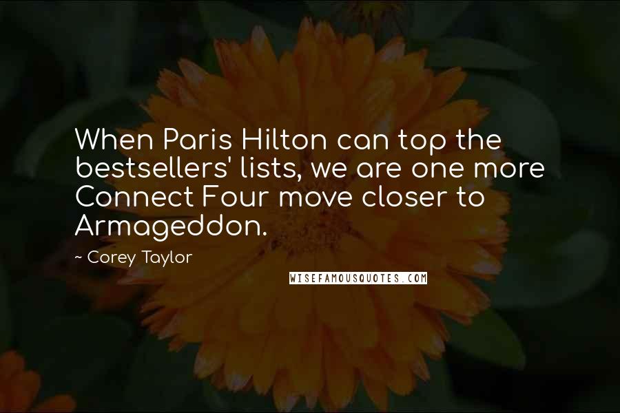 Corey Taylor Quotes: When Paris Hilton can top the bestsellers' lists, we are one more Connect Four move closer to Armageddon.