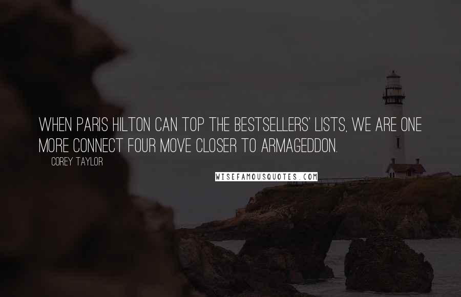 Corey Taylor Quotes: When Paris Hilton can top the bestsellers' lists, we are one more Connect Four move closer to Armageddon.