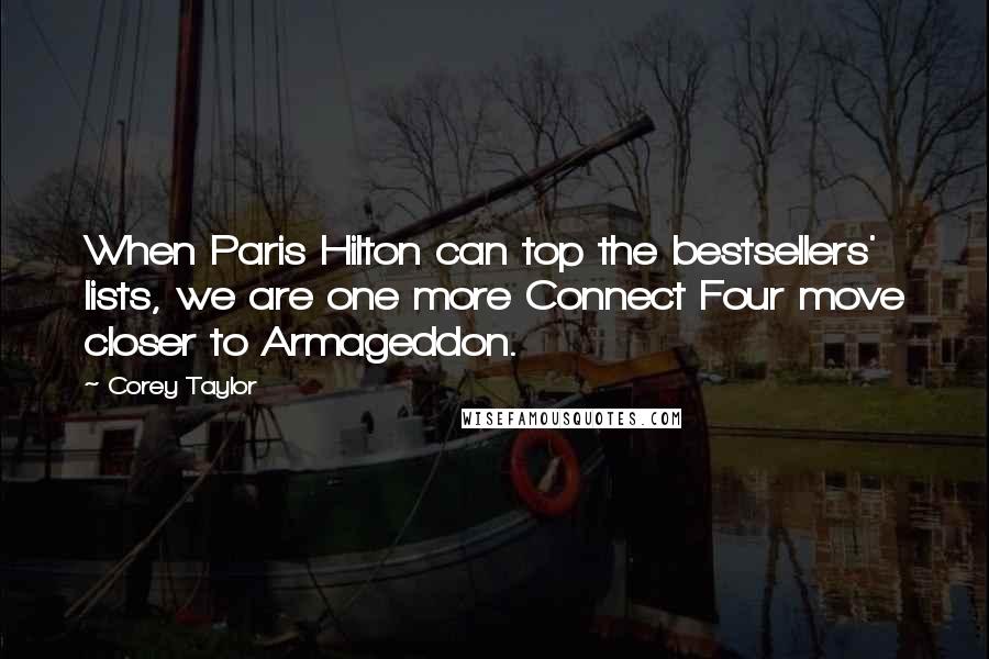 Corey Taylor Quotes: When Paris Hilton can top the bestsellers' lists, we are one more Connect Four move closer to Armageddon.