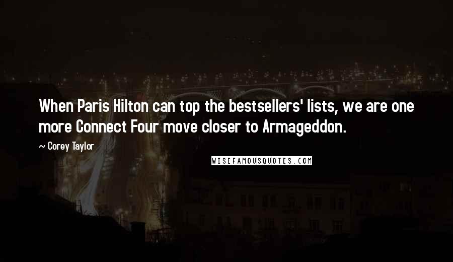 Corey Taylor Quotes: When Paris Hilton can top the bestsellers' lists, we are one more Connect Four move closer to Armageddon.