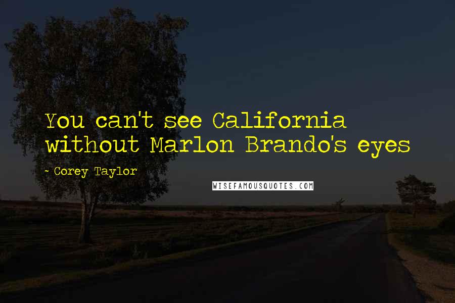 Corey Taylor Quotes: You can't see California without Marlon Brando's eyes