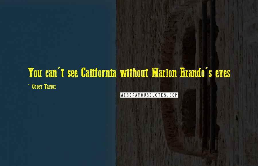 Corey Taylor Quotes: You can't see California without Marlon Brando's eyes