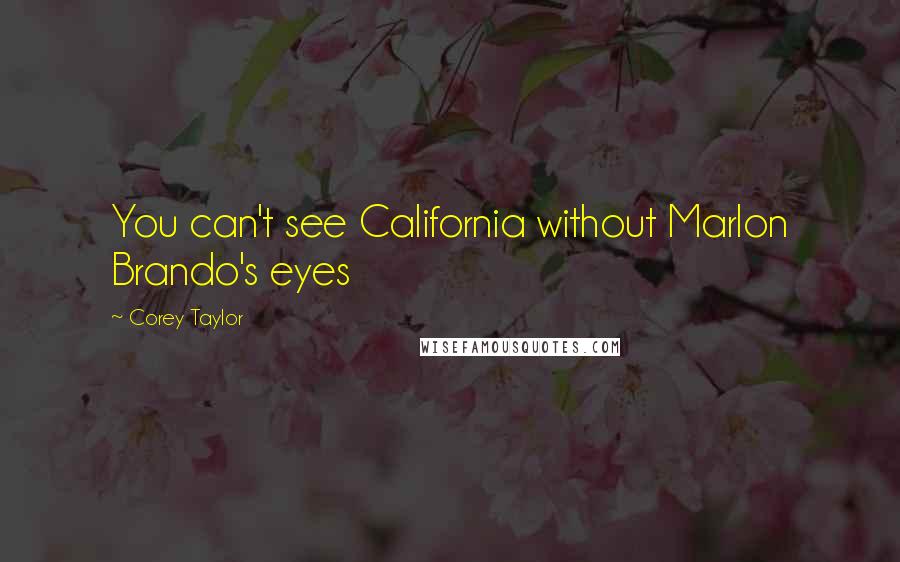 Corey Taylor Quotes: You can't see California without Marlon Brando's eyes