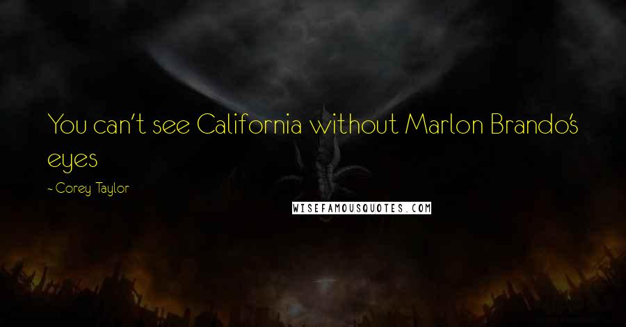 Corey Taylor Quotes: You can't see California without Marlon Brando's eyes