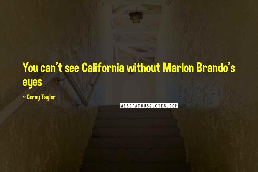 Corey Taylor Quotes: You can't see California without Marlon Brando's eyes