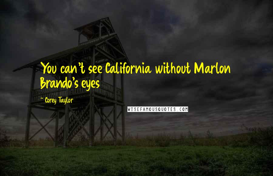 Corey Taylor Quotes: You can't see California without Marlon Brando's eyes