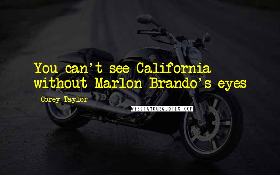 Corey Taylor Quotes: You can't see California without Marlon Brando's eyes