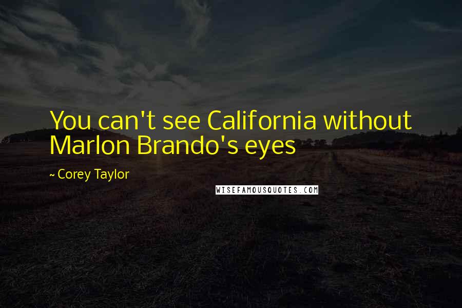 Corey Taylor Quotes: You can't see California without Marlon Brando's eyes