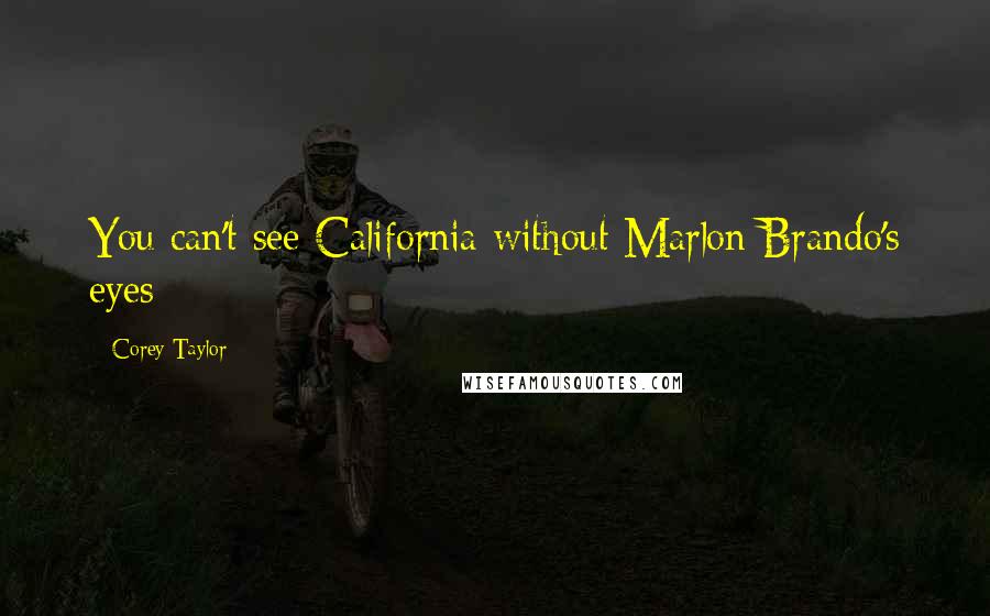 Corey Taylor Quotes: You can't see California without Marlon Brando's eyes