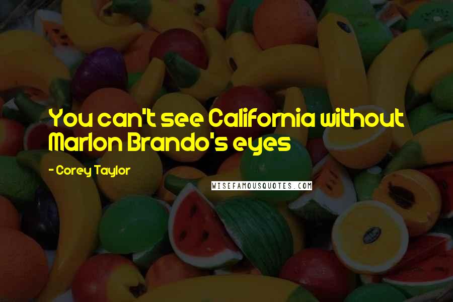 Corey Taylor Quotes: You can't see California without Marlon Brando's eyes