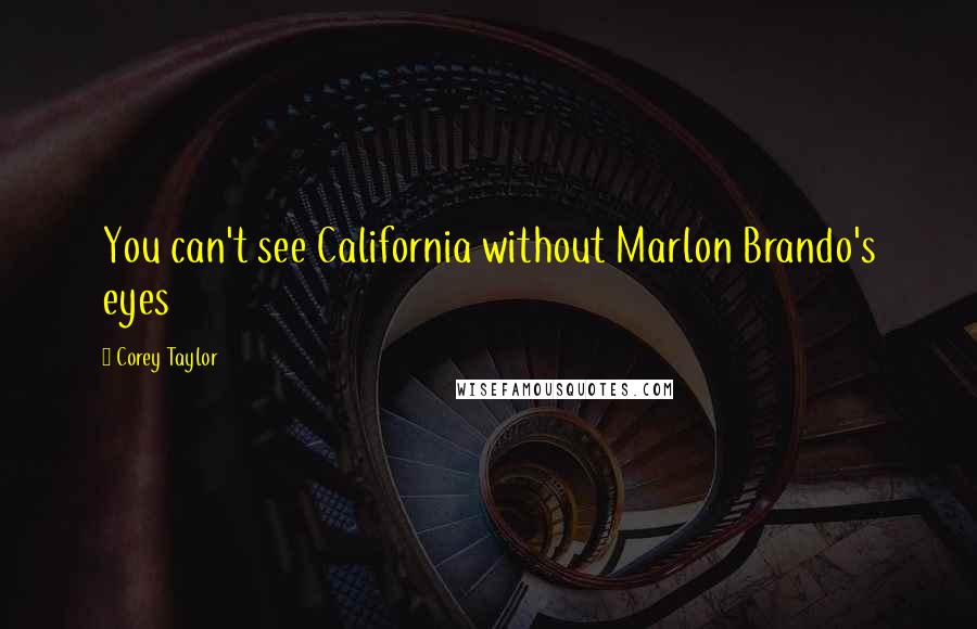 Corey Taylor Quotes: You can't see California without Marlon Brando's eyes