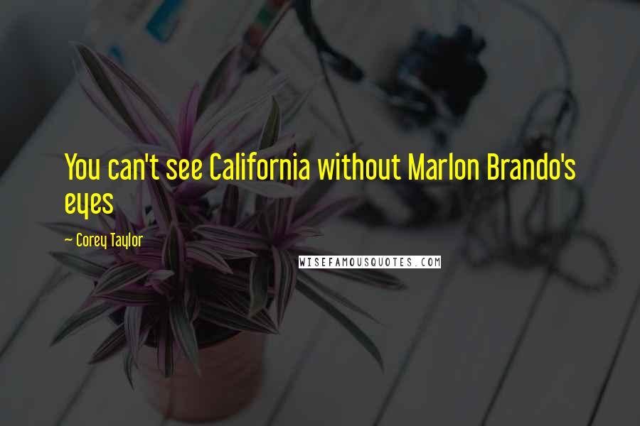 Corey Taylor Quotes: You can't see California without Marlon Brando's eyes