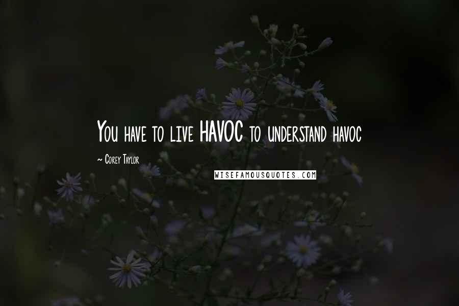 Corey Taylor Quotes: You have to live HAVOC to understand havoc