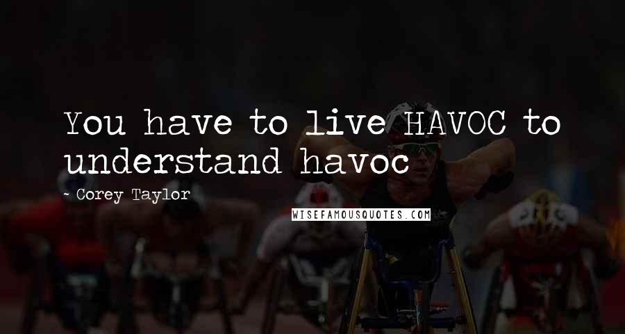 Corey Taylor Quotes: You have to live HAVOC to understand havoc