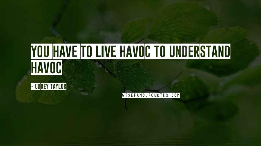 Corey Taylor Quotes: You have to live HAVOC to understand havoc