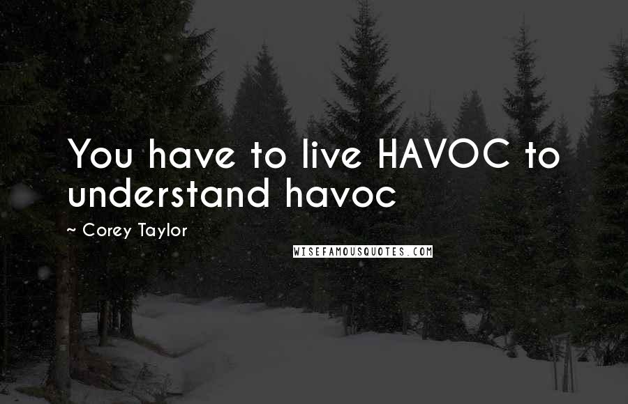 Corey Taylor Quotes: You have to live HAVOC to understand havoc