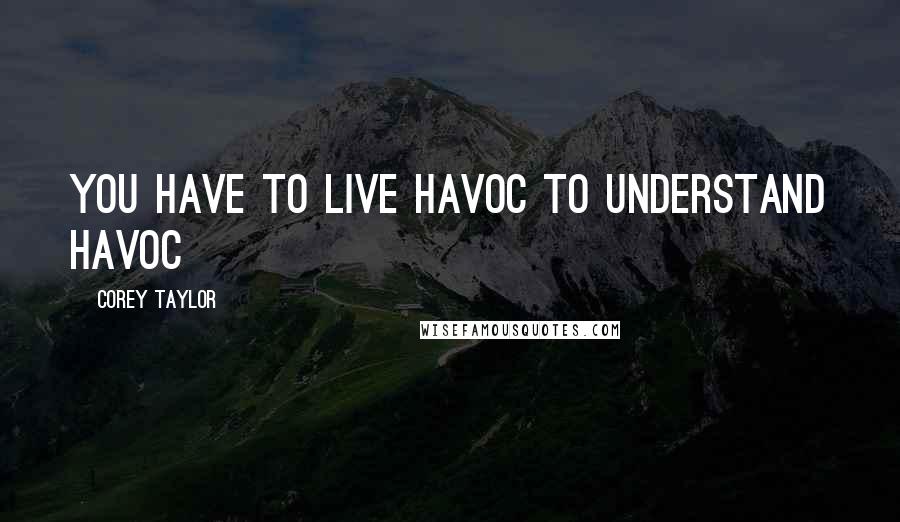 Corey Taylor Quotes: You have to live HAVOC to understand havoc