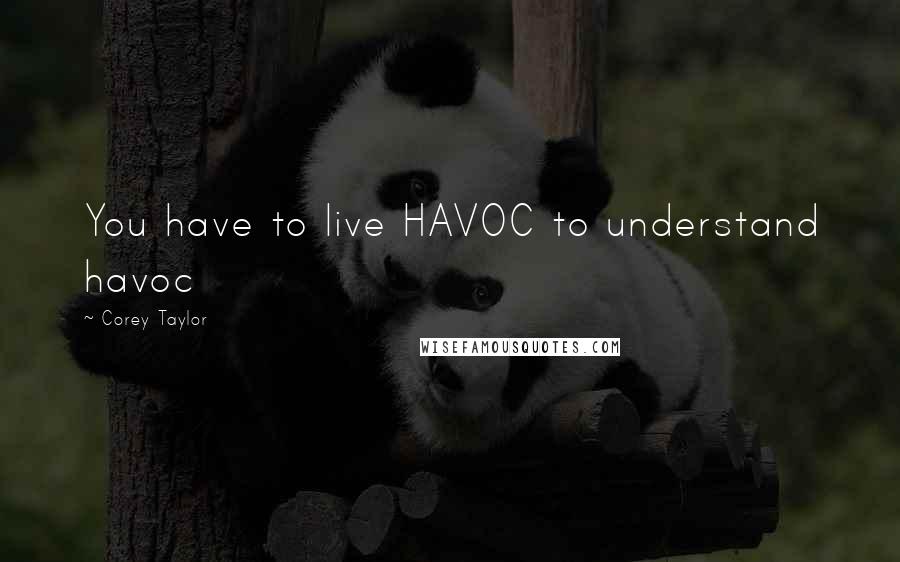 Corey Taylor Quotes: You have to live HAVOC to understand havoc