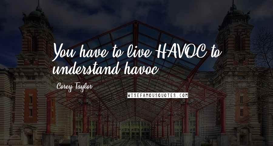 Corey Taylor Quotes: You have to live HAVOC to understand havoc