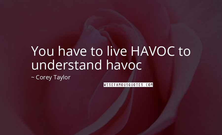 Corey Taylor Quotes: You have to live HAVOC to understand havoc