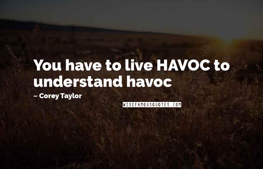 Corey Taylor Quotes: You have to live HAVOC to understand havoc