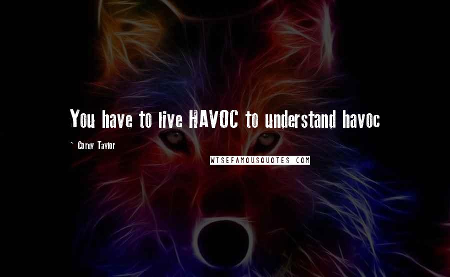 Corey Taylor Quotes: You have to live HAVOC to understand havoc