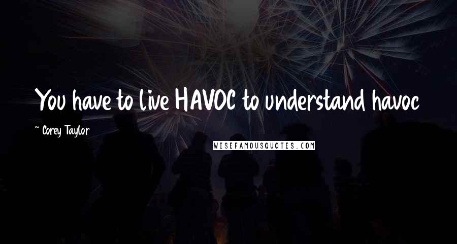 Corey Taylor Quotes: You have to live HAVOC to understand havoc