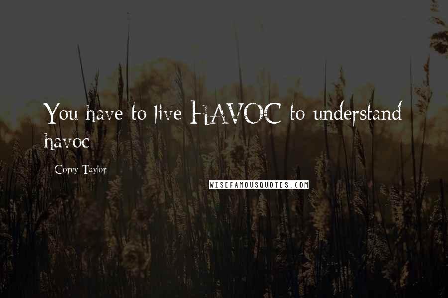 Corey Taylor Quotes: You have to live HAVOC to understand havoc