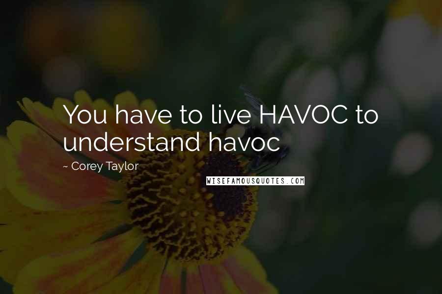 Corey Taylor Quotes: You have to live HAVOC to understand havoc