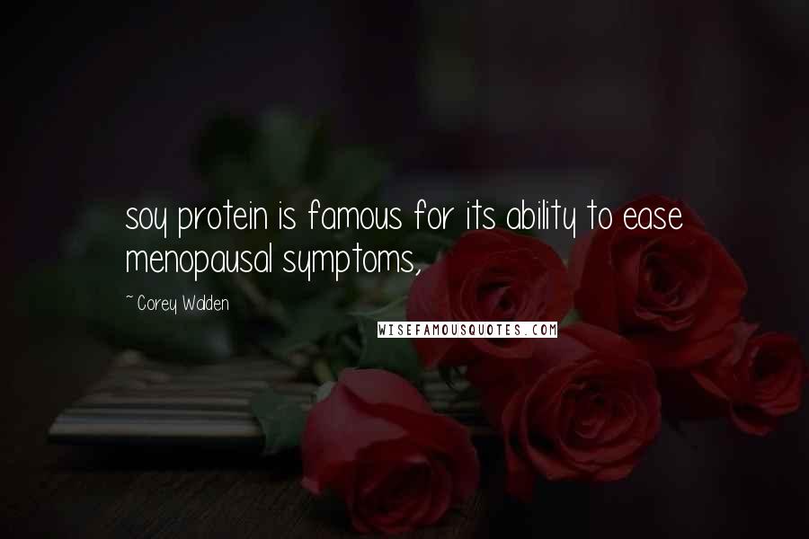 Corey Walden Quotes: soy protein is famous for its ability to ease menopausal symptoms,
