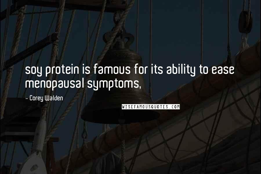 Corey Walden Quotes: soy protein is famous for its ability to ease menopausal symptoms,