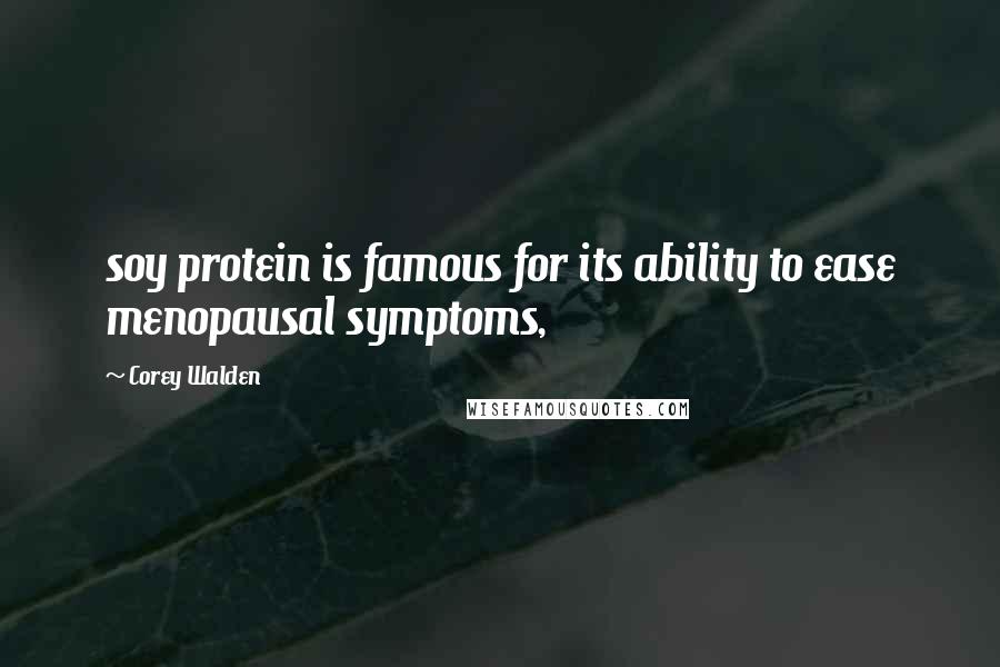 Corey Walden Quotes: soy protein is famous for its ability to ease menopausal symptoms,