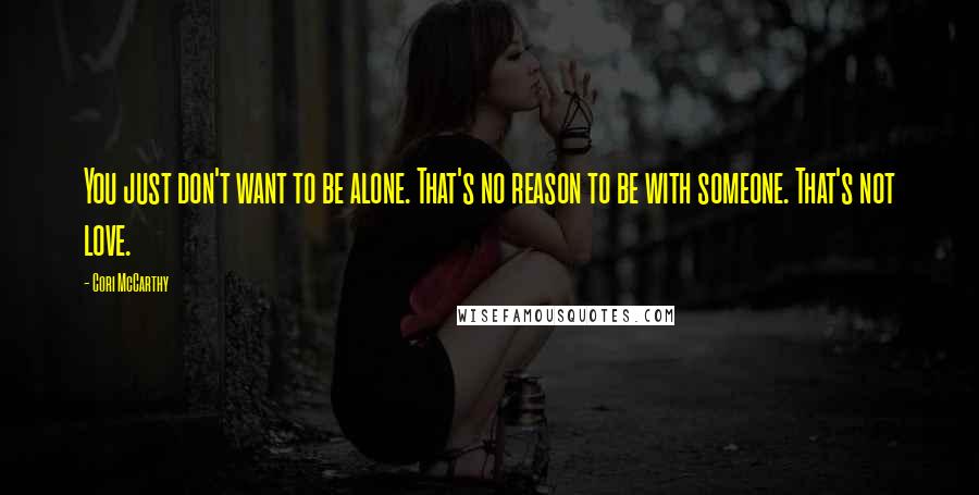 Cori McCarthy Quotes: You just don't want to be alone. That's no reason to be with someone. That's not love.