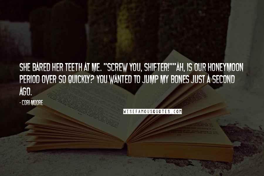 Cori Moore Quotes: She bared her teeth at me. "Screw you, shifter!""Ah, is our honeymoon period over so quickly? You wanted to jump my bones just a second ago.